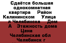 Сдаётся большая однокомнатная квартира  › Район ­ Калининском  › Улица ­ 250 л Челябинска  › Дом ­ 20-А › Этажность дома ­ 10 › Цена ­ 10 000 - Челябинская обл., Челябинск г. Недвижимость » Квартиры аренда   . Челябинская обл.,Челябинск г.